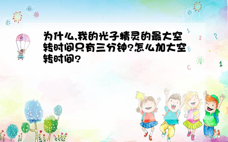 为什么,我的光子精灵的最大空转时间只有三分钟?怎么加大空转时间?