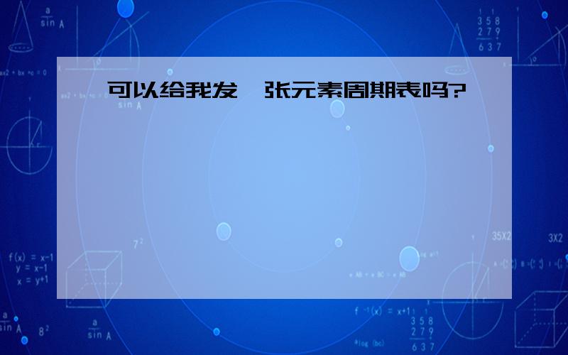 可以给我发一张元素周期表吗?