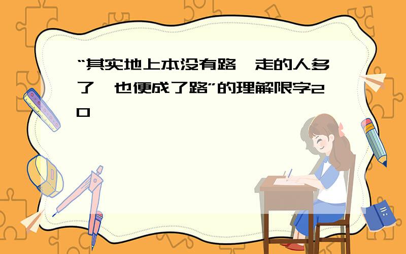 “其实地上本没有路,走的人多了,也便成了路”的理解限字20