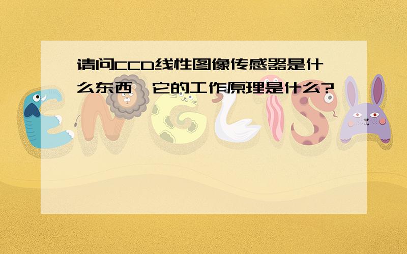 请问CCD线性图像传感器是什么东西,它的工作原理是什么?