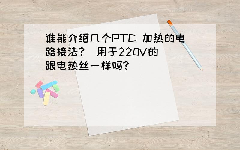 谁能介绍几个PTC 加热的电路接法?（用于220V的） 跟电热丝一样吗?