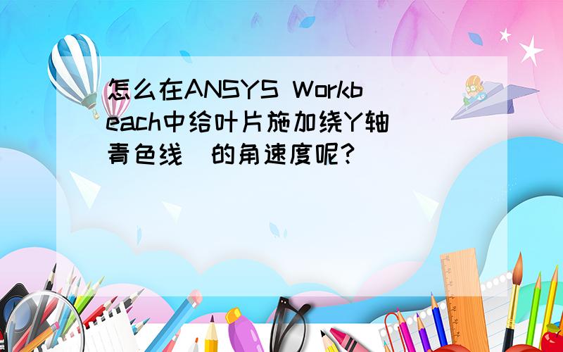 怎么在ANSYS Workbeach中给叶片施加绕Y轴（青色线）的角速度呢?