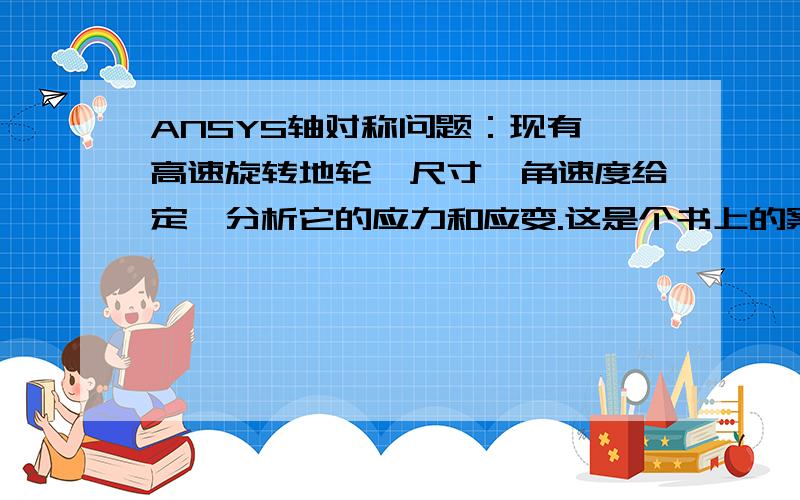 ANSYS轴对称问题：现有一高速旋转地轮,尺寸、角速度给定,分析它的应力和应变.这是个书上的案例施加约束的地方看不懂,它在L4施加了两个约束：加对称轴位移...Displacement→SymmetryBC→On Lines