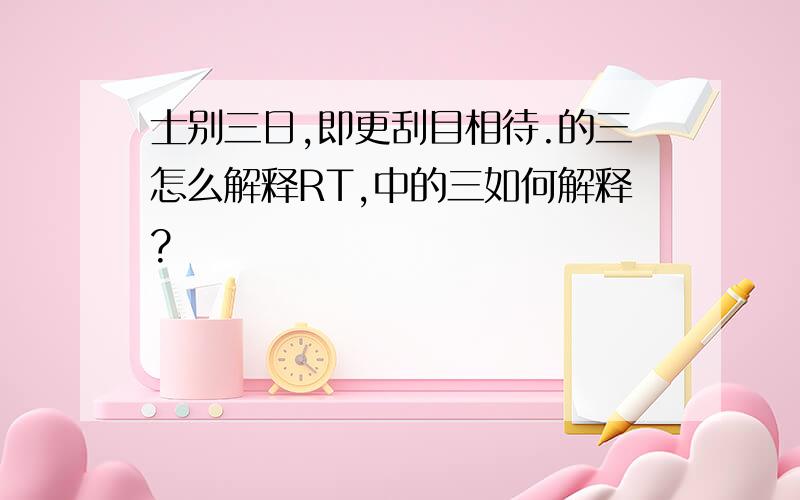 士别三日,即更刮目相待.的三怎么解释RT,中的三如何解释?