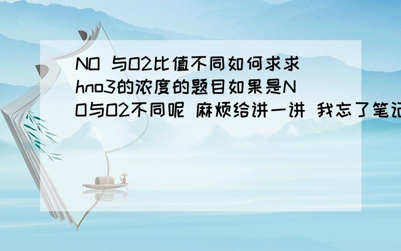 NO 与O2比值不同如何求求hno3的浓度的题目如果是NO与O2不同呢 麻烦给讲一讲 我忘了笔记丢了 这部分出HNO3浓度都有什么题目啊 那NH3呢