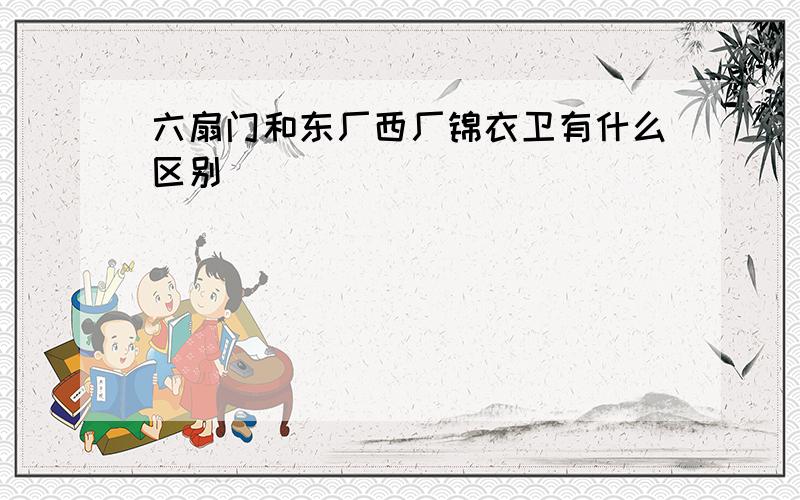 六扇门和东厂西厂锦衣卫有什么区别