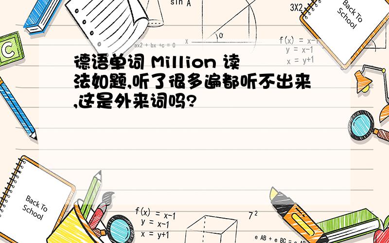 德语单词 Million 读法如题,听了很多遍都听不出来,这是外来词吗?