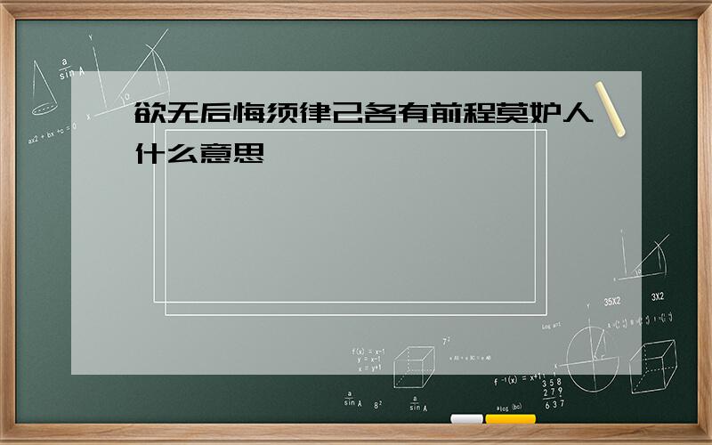 欲无后悔须律己各有前程莫妒人什么意思