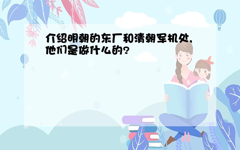 介绍明朝的东厂和清朝军机处,他们是做什么的?