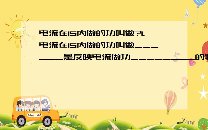 电流在1S内做的功叫做?1.电流在1S内做的功叫做______是反映电流做功________的物理量.2.决定电灯泡工作时亮暗程度的物理量是____