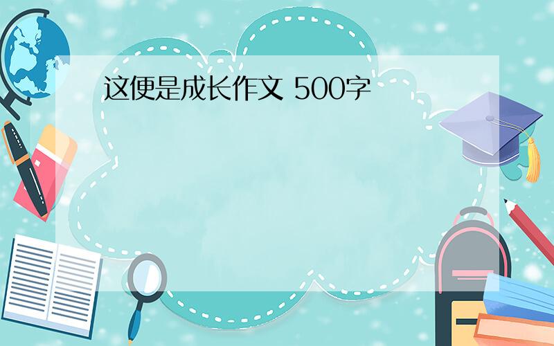 这便是成长作文 500字