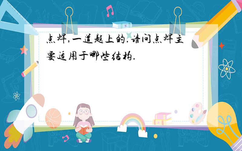 点焊,一道题上的.请问点焊主要适用于哪些结构.