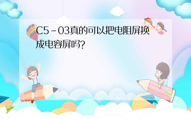 C5-03真的可以把电阻屏换成电容屏吗?