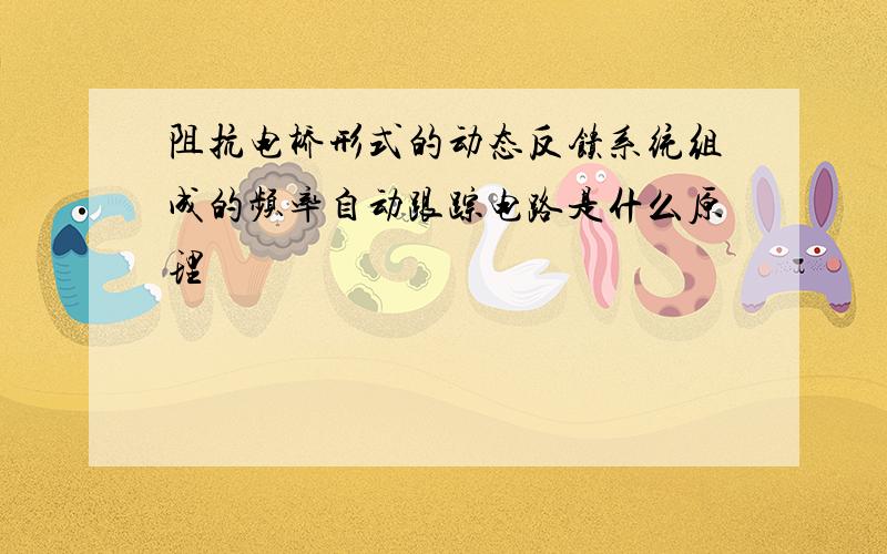 阻抗电桥形式的动态反馈系统组成的频率自动跟踪电路是什么原理