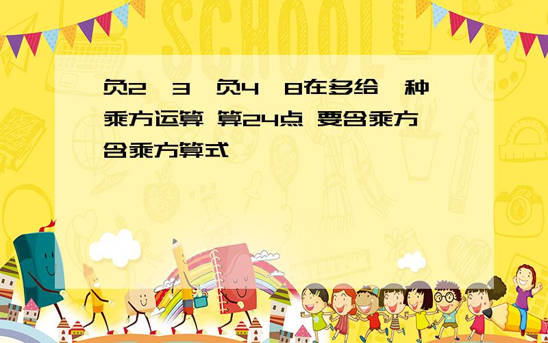 负2,3,负4,8在多给一种乘方运算 算24点 要含乘方含乘方算式