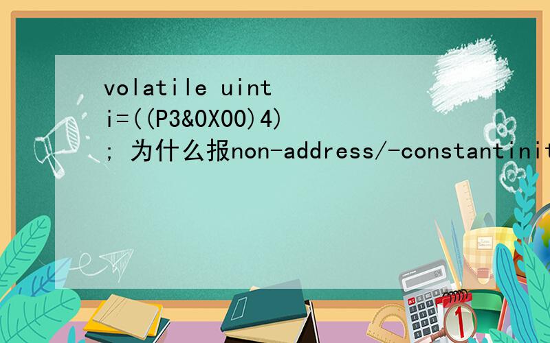 volatile uint i=((P3&0X00)4); 为什么报non-address/-constantinitializer,需用12位数据.
