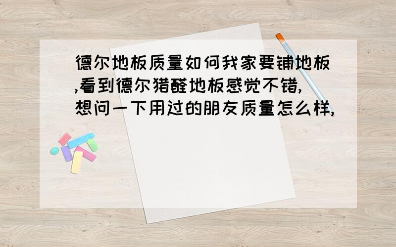 德尔地板质量如何我家要铺地板,看到德尔猎醛地板感觉不错,想问一下用过的朋友质量怎么样,