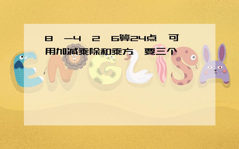 8,-4,2,6算24点,可用加减乘除和乘方,要三个