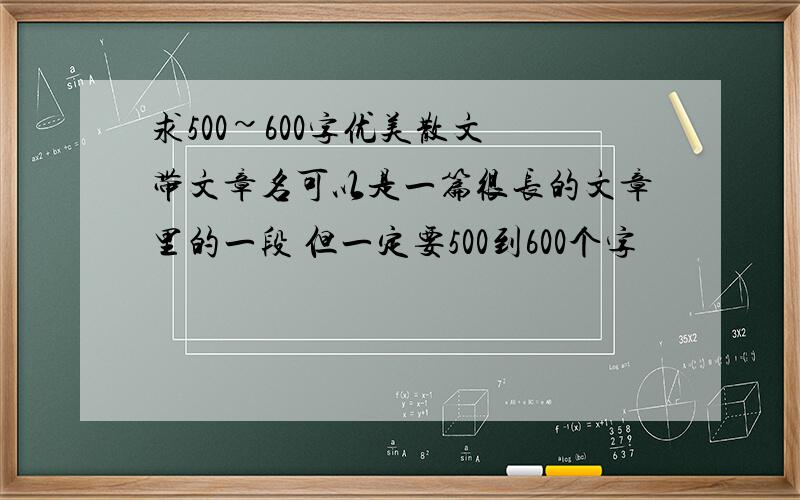 求500~600字优美散文 带文章名可以是一篇很长的文章里的一段 但一定要500到600个字