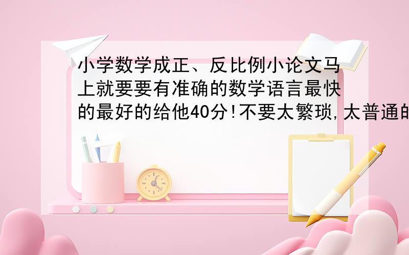 小学数学成正、反比例小论文马上就要要有准确的数学语言最快的最好的给他40分!不要太繁琐,太普通的不行!像开头结尾都是