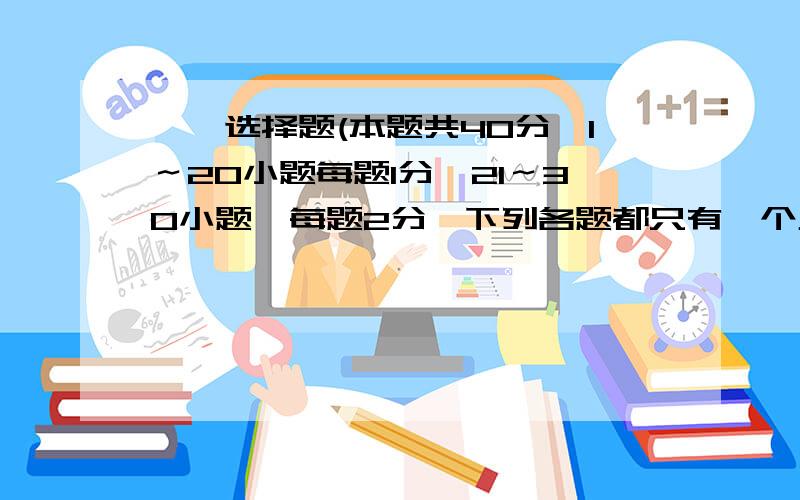 一、选择题(本题共40分,1～20小题每题1分,21～30小题,每题2分,下列各题都只有一个正确选项,请将正确C、丙说：要保护生物多样性,必须禁止对一切生物资源的开发和利用 D、丁说：我国地大物