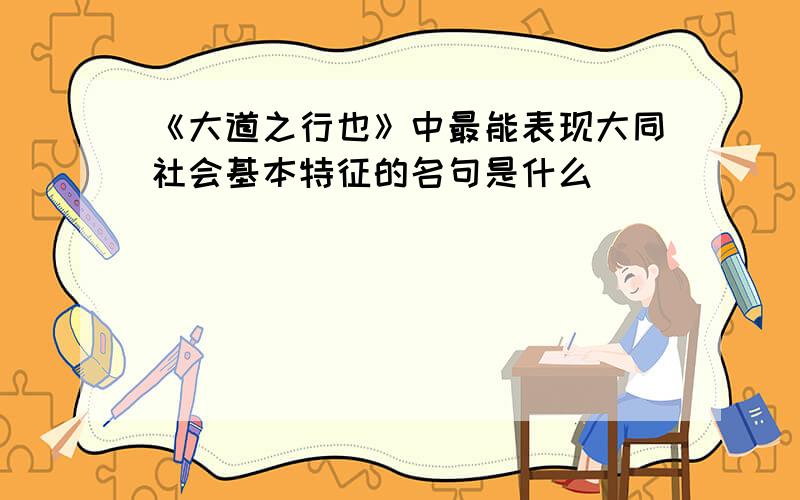 《大道之行也》中最能表现大同社会基本特征的名句是什么