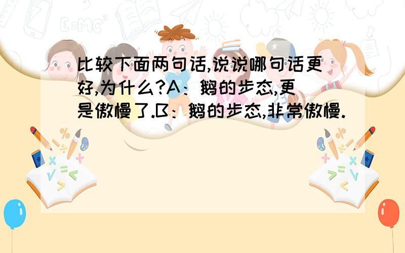 比较下面两句话,说说哪句话更好,为什么?A：鹅的步态,更是傲慢了.B：鹅的步态,非常傲慢.