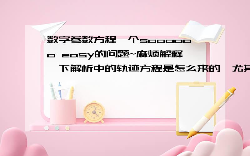 数字参数方程一个soooooo easy的问题~麻烦解释一下解析中的轨迹方程是怎么来的,尤其是5\数字参数方程一个soooooo easy的问题~麻烦解释一下解析中的轨迹方程是怎么来的,尤其是5\4不理解