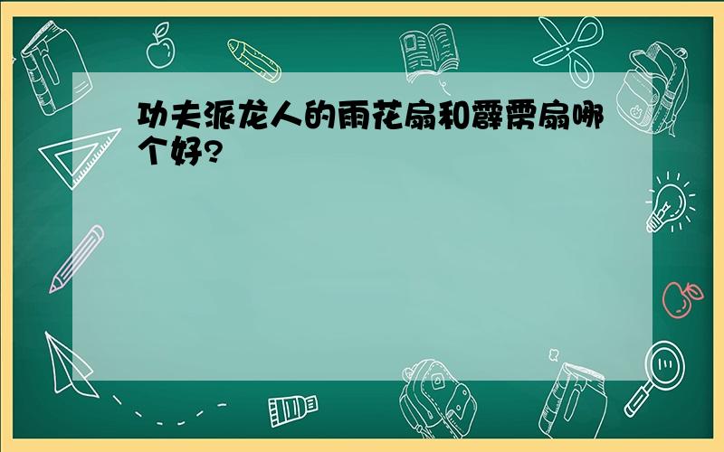 功夫派龙人的雨花扇和霹雳扇哪个好?