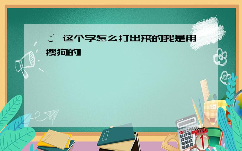 ご 这个字怎么打出来的我是用搜狗的!