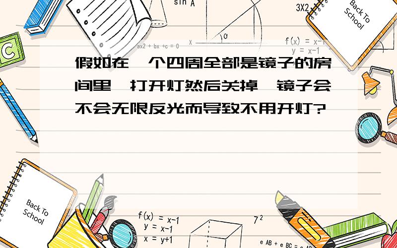 假如在一个四周全部是镜子的房间里,打开灯然后关掉,镜子会不会无限反光而导致不用开灯?