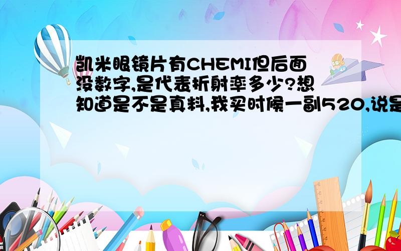 凯米眼镜片有CHEMI但后面没数字,是代表折射率多少?想知道是不是真料,我买时候一副520,说是凯米1.60非球,我500度.