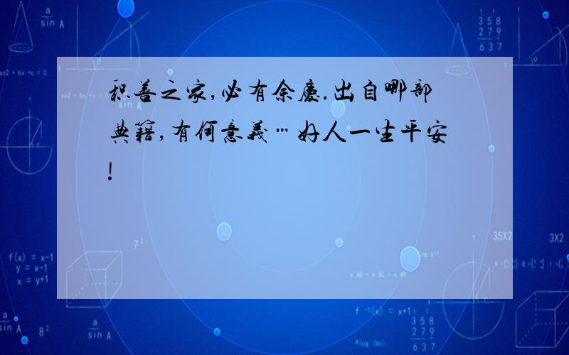 积善之家,必有余庆.出自哪部典籍,有何意义…好人一生平安!