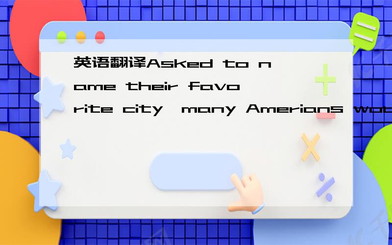 英语翻译Asked to name their favorite city,many Amerians would select San Francisco began as a small Spanish outpost located on a magnificent bay.The town was little more than a village serving ranchers when the United States took possession of it