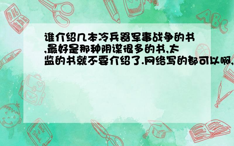 谁介绍几本冷兵器军事战争的书,最好是那种阴谋很多的书,太监的书就不要介绍了.网络写的都可以啊,就是小说了,请大家给出书的名字吧,我不要教科书啊.