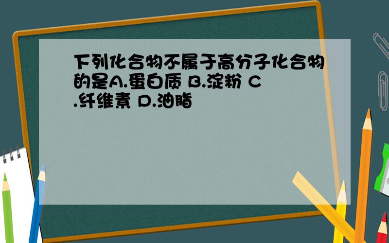 下列化合物不属于高分子化合物的是A.蛋白质 B.淀粉 C.纤维素 D.油脂