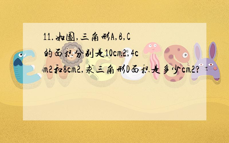 11.如图,三角形A,B,C的面积分别是10cm2,4cm2和8cm2,求三角形D面积是多少cm2?