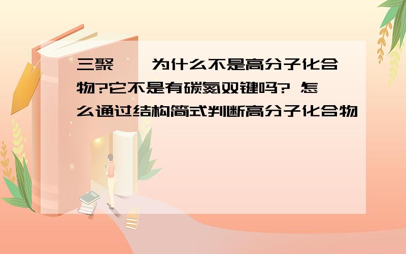 三聚氰胺为什么不是高分子化合物?它不是有碳氮双键吗? 怎么通过结构简式判断高分子化合物