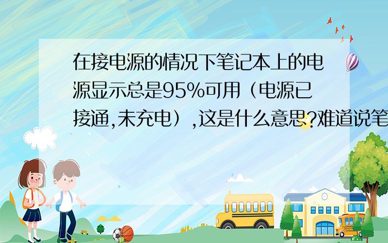 在接电源的情况下笔记本上的电源显示总是95%可用（电源已接通,未充电）,这是什么意思?难道说笔记本的电池寿命只剩下95%了?我想说,之前都是100%电量的.不管是用完电还是用了一半,之前是