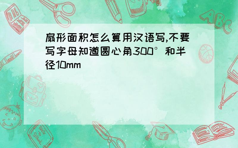 扇形面积怎么算用汉语写,不要写字母知道圆心角300°和半径10mm