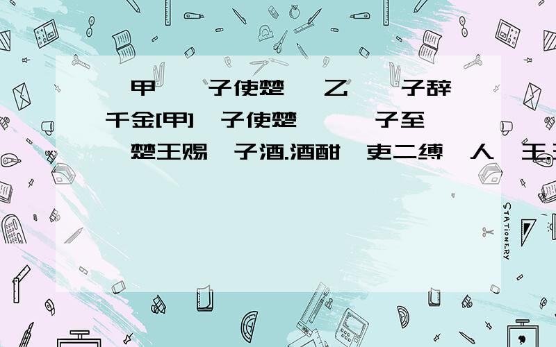 【甲】晏子使楚 【乙】晏子辞千金[甲]晏子使楚　　晏子至,楚王赐晏子酒.酒酣,吏二缚一人诣王.王日：“缚者曷为者也?”对曰：“齐人也,坐盗.”王视晏子曰：“齐人固善盗乎?”晏子避席