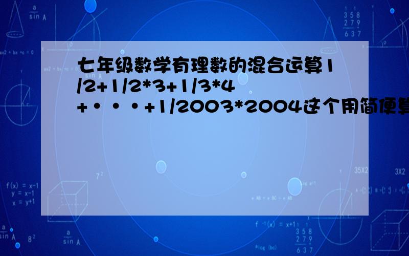 七年级数学有理数的混合运算1/2+1/2*3+1/3*4+···+1/2003*2004这个用简便算法怎么算?步骤和结果,