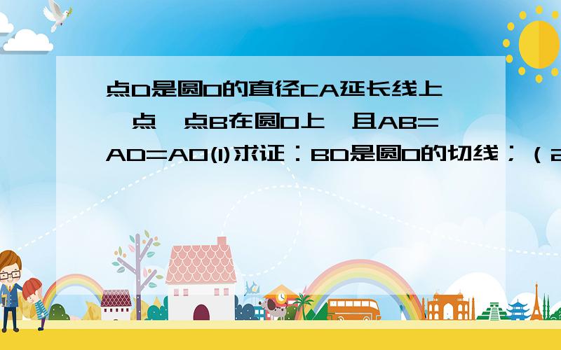 点D是圆O的直径CA延长线上一点,点B在圆O上,且AB=AD=AO(1)求证：BD是圆O的切线；（2）若点E是劣弧BC上一点,AE与BC相交于点F,且三角形BEF的面积为8,cos角BFA=2/3,求三角形ACF的面积.