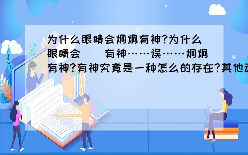 为什么眼睛会炯炯有神?为什么眼睛会囧囧有神……误……炯炯有神?有神究竟是一种怎么的存在?其他动物呢?比如猫就的眼睛就经常被形容为有神.