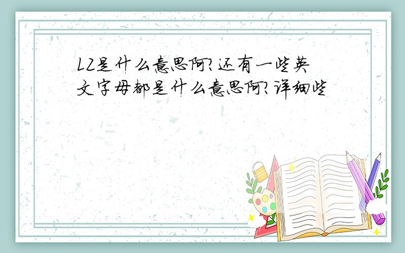 LZ是什么意思阿?还有一些英文字母都是什么意思阿?详细些