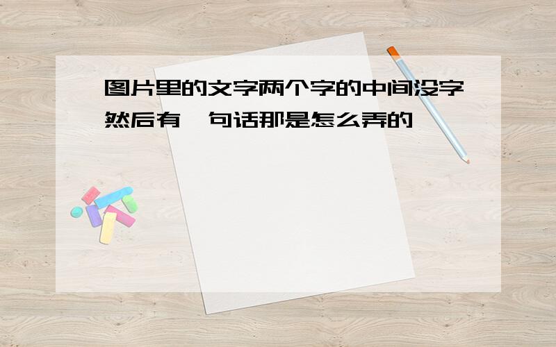 图片里的文字两个字的中间没字然后有一句话那是怎么弄的