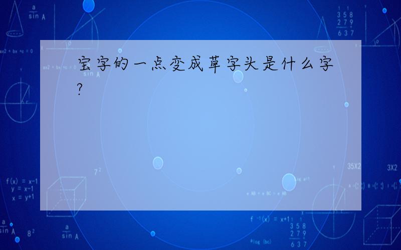 宝字的一点变成草字头是什么字?