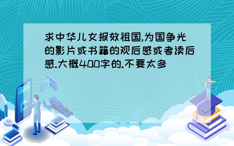 求中华儿女报效祖国,为国争光的影片或书籍的观后感或者读后感.大概400字的.不要太多