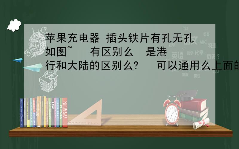 苹果充电器 插头铁片有孔无孔如图~   有区别么  是港行和大陆的区别么?   可以通用么上面的那个不好买呀