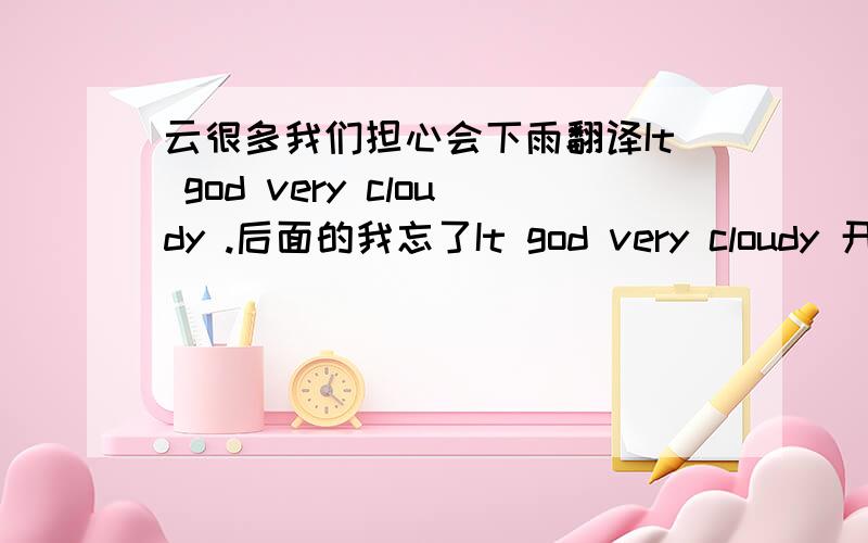 云很多我们担心会下雨翻译It god very cloudy .后面的我忘了It god very cloudy 开头，过去式